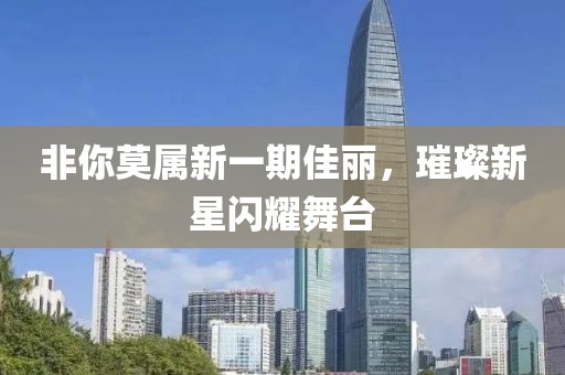 非你莫属新一期佳丽，璀璨新星闪耀舞台