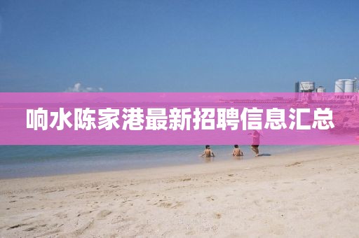 响水陈家港最新招聘信息汇总