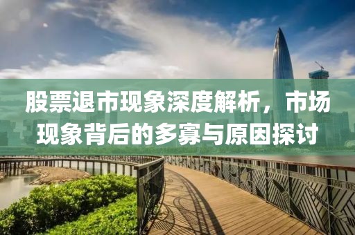 股票退市现象深度解析，市场现象背后的多寡与原因探讨
