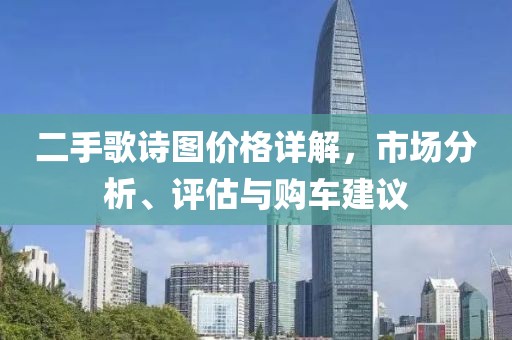二手歌诗图价格详解，市场分析、评估与购车建议