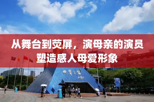 从舞台到荧屏，演母亲的演员塑造感人母爱形象