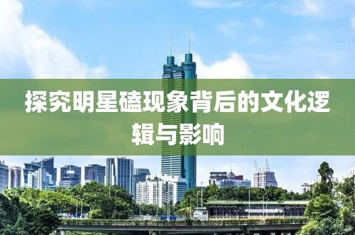 探究明星磕现象背后的文化逻辑与影响