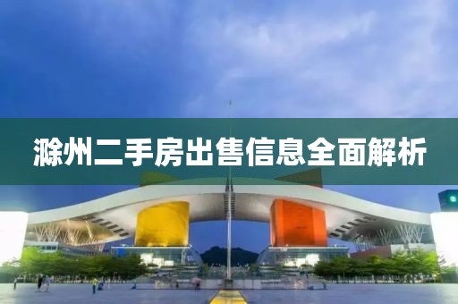 滁州二手房出售信息全面解析