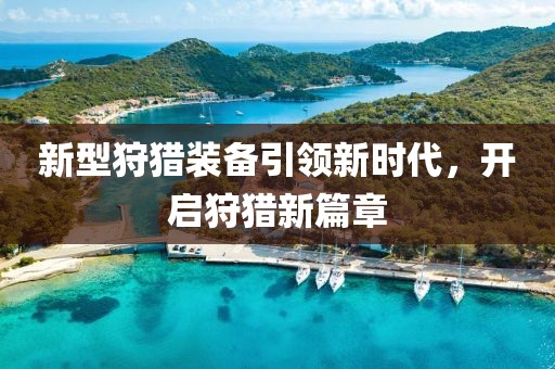 新型狩猎装备引领新时代，开启狩猎新篇章
