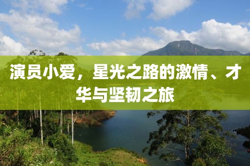 演员小爱，星光之路的激情、才华与坚韧之旅