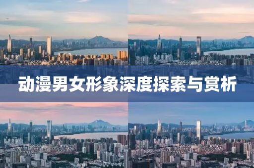 动漫男女形象深度探索与赏析