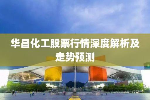 华昌化工股票行情深度解析及走势预测