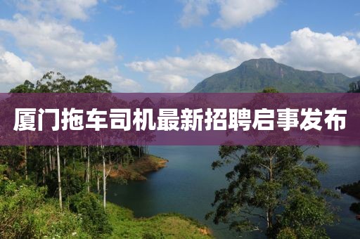厦门拖车司机最新招聘启事发布