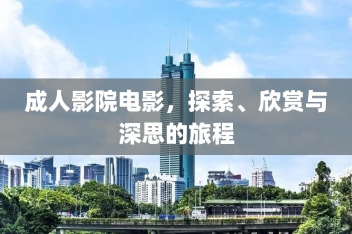 成人影院电影，探索、欣赏与深思的旅程