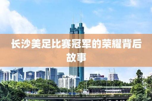 长沙美足比赛冠军的荣耀背后故事