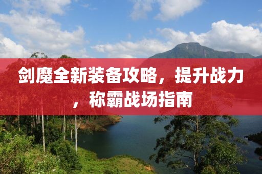 剑魔全新装备攻略，提升战力，称霸战场指南