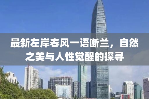 最新左岸春风一语断兰，自然之美与人性觉醒的探寻
