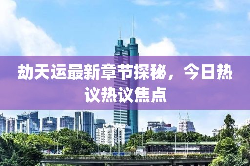 劫天运最新章节探秘，今日热议热议焦点