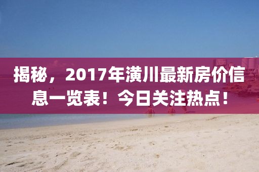揭秘，2017年潢川最新房价信息一览表！今日关注热点！