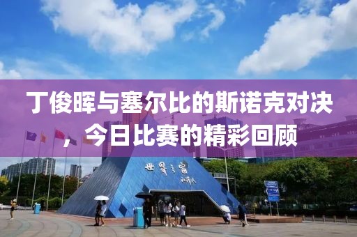 丁俊晖与塞尔比的斯诺克对决，今日比赛的精彩回顾
