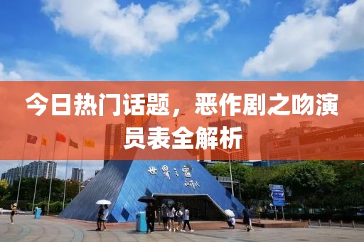 今日热门话题，恶作剧之吻演员表全解析