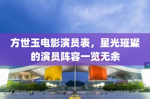 方世玉电影演员表，星光璀璨的演员阵容一览无余