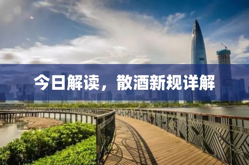 今日解读，散酒新规详解