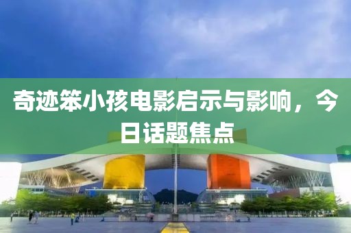 奇迹笨小孩电影启示与影响，今日话题焦点