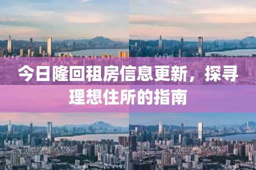 今日隆回租房信息更新，探寻理想住所的指南