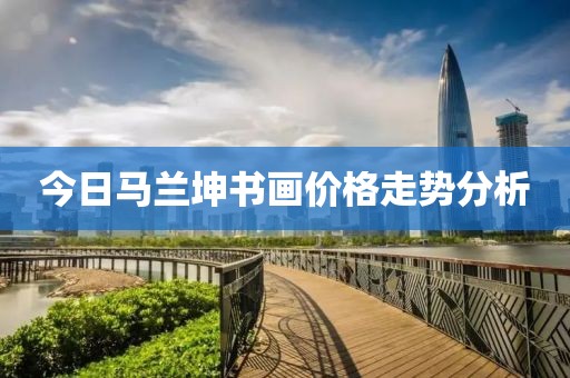 今日马兰坤书画价格走势分析