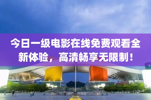 今日一级电影在线免费观看全新体验，高清畅享无限制！