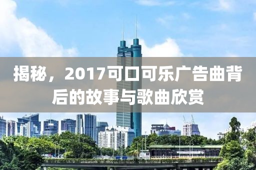 揭秘，2017可口可乐广告曲背后的故事与歌曲欣赏