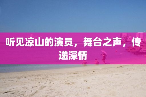 听见凉山的演员，舞台之声，传递深情