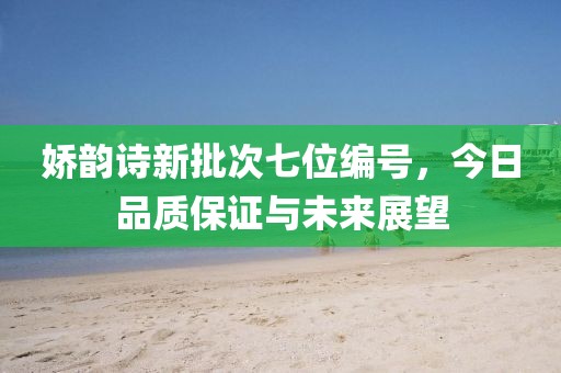 娇韵诗新批次七位编号，今日品质保证与未来展望