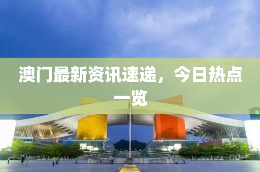 澳门最新资讯速递，今日热点一览