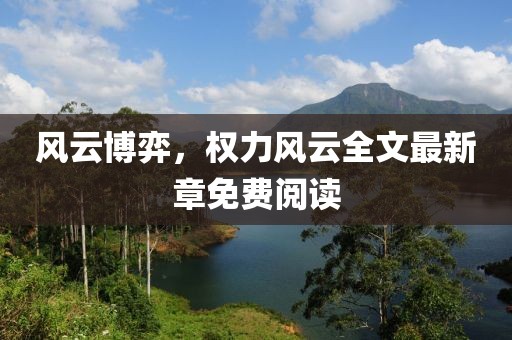 风云博弈，权力风云全文最新章免费阅读