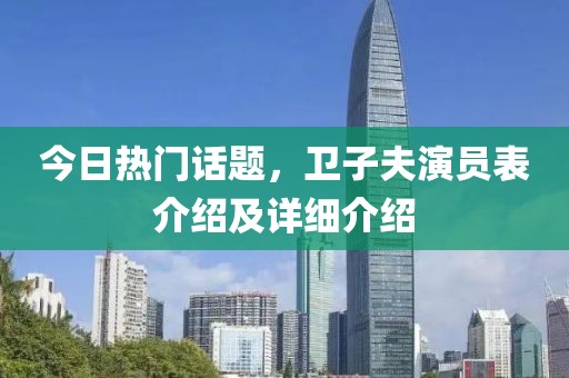 今日热门话题，卫子夫演员表介绍及详细介绍