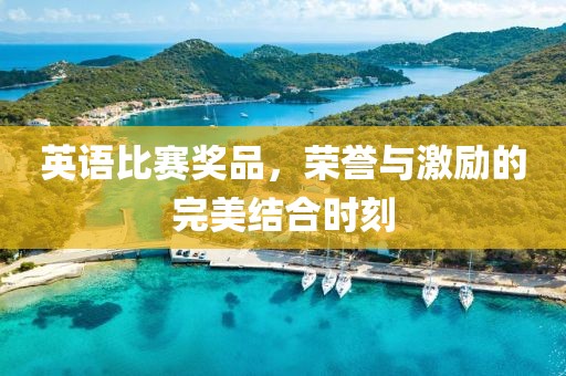 英语比赛奖品，荣誉与激励的完美结合时刻