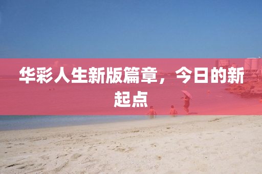 华彩人生新版篇章，今日的新起点