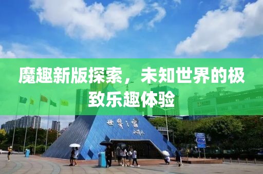 魔趣新版探索，未知世界的极致乐趣体验