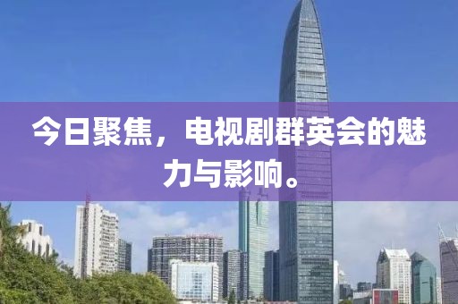 今日聚焦，电视剧群英会的魅力与影响。