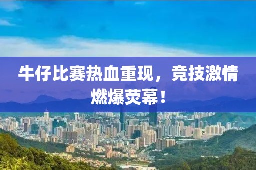 牛仔比赛热血重现，竞技激情燃爆荧幕！