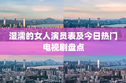 湿濡的女人演员表及今日热门电视剧盘点