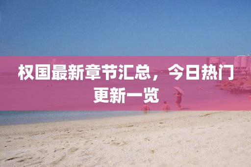 权国最新章节汇总，今日热门更新一览