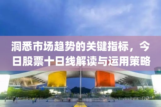 洞悉市场趋势的关键指标，今日股票十日线解读与运用策略