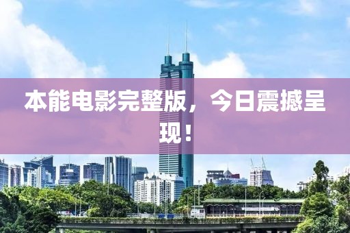 本能电影完整版，今日震撼呈现！