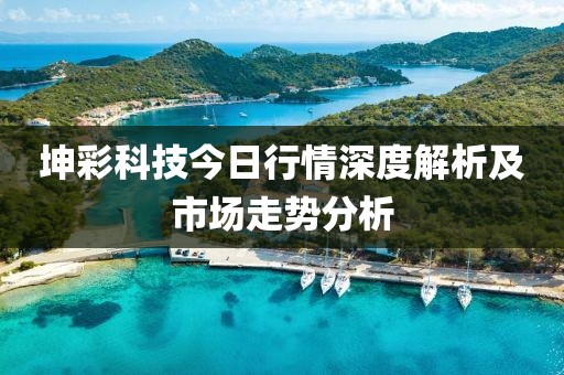 坤彩科技今日行情深度解析及市场走势分析
