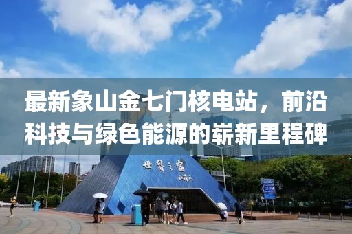 最新象山金七门核电站，前沿科技与绿色能源的崭新里程碑