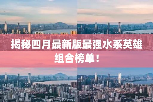 揭秘四月最新版最强水系英雄组合榜单！