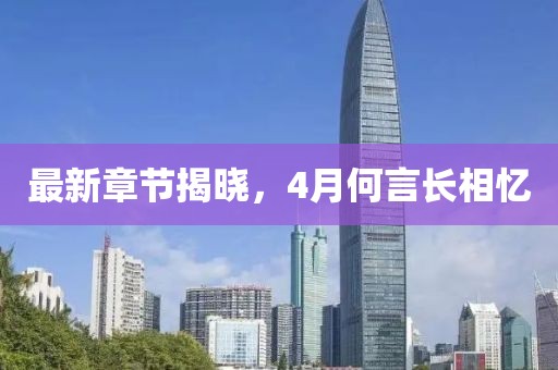 最新章节揭晓，4月何言长相忆