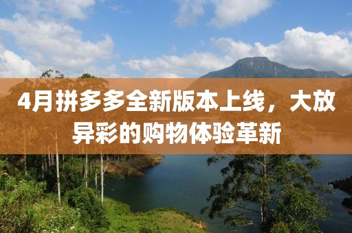 4月拼多多全新版本上线，大放异彩的购物体验革新