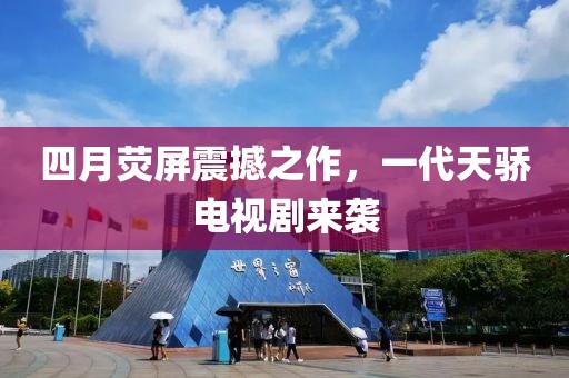 四月荧屏震撼之作，一代天骄电视剧来袭