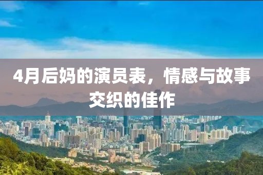4月后妈的演员表，情感与故事交织的佳作