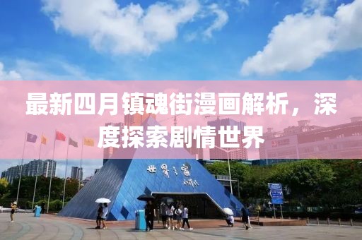 最新四月镇魂街漫画解析，深度探索剧情世界