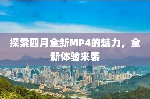 探索四月全新MP4的魅力，全新体验来袭